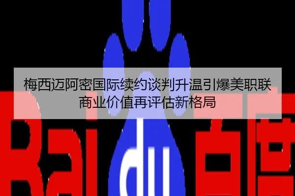 梅西迈阿密国际续约谈判升温引爆美职联商业价值再评估新格局